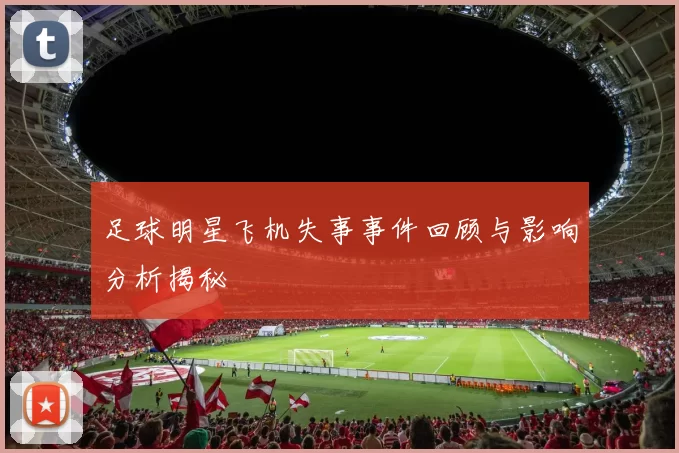 足球明星飞机失事事件回顾与影响分析揭秘