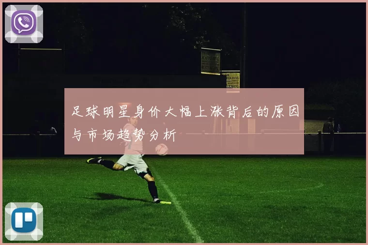 足球明星身价大幅上涨背后的原因与市场趋势分析