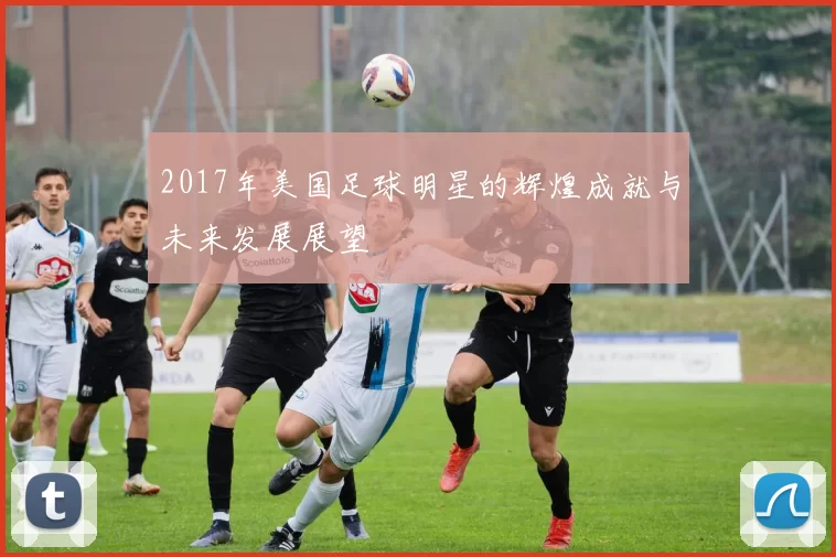 2017年美国足球明星的辉煌成就与未来发展展望