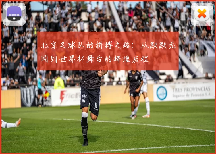 北京足球队的拼搏之路：从默默无闻到世界杯舞台的辉煌历程
