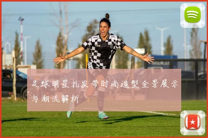 足球明星扎发带时尚造型全景展示与潮流解析