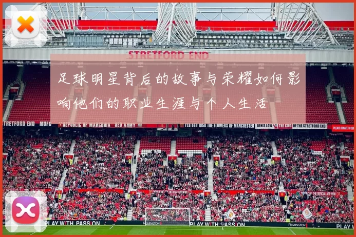 足球明星背后的故事与荣耀如何影响他们的职业生涯与个人生活