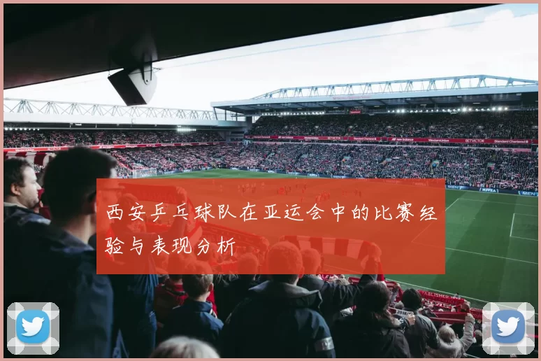 西安乒乓球队在亚运会中的比赛经验与表现分析