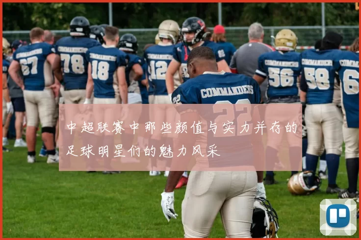 中超联赛中那些颜值与实力并存的足球明星们的魅力风采
