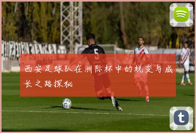 西安足球队在洲际杯中的蜕变与成长之路探秘