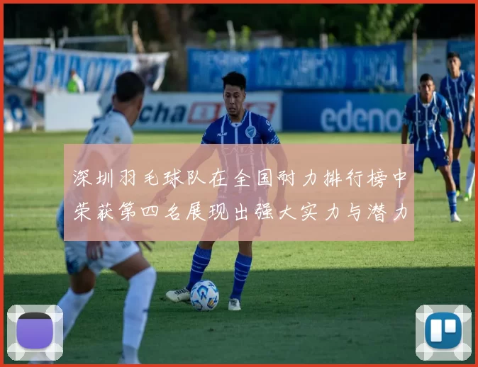 深圳羽毛球队在全国耐力排行榜中荣获第四名展现出强大实力与潜力