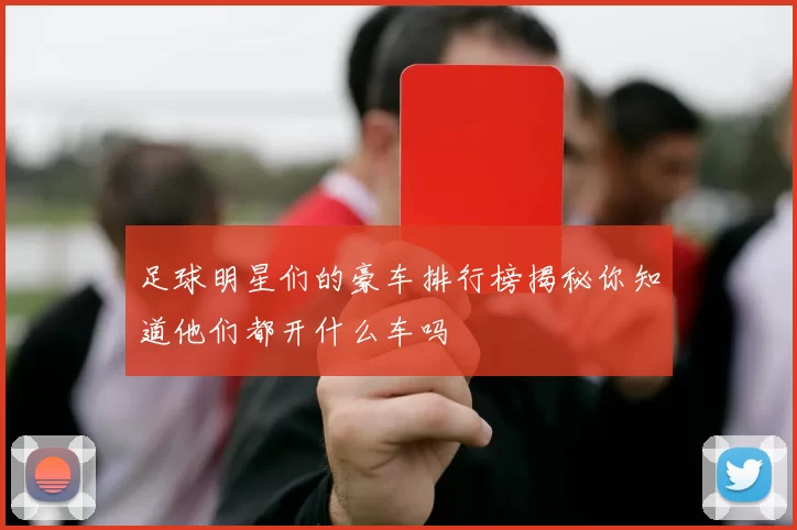 足球明星们的豪车排行榜揭秘你知道他们都开什么车吗