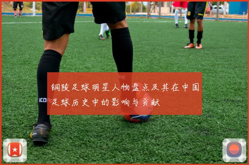铜陵足球明星人物盘点及其在中国足球历史中的影响与贡献