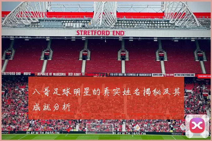 八哥足球明星的真实姓名揭秘及其成就分析