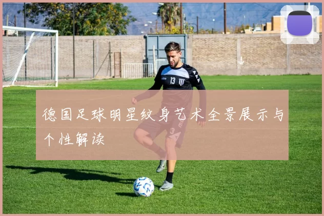 德国足球明星纹身艺术全景展示与个性解读