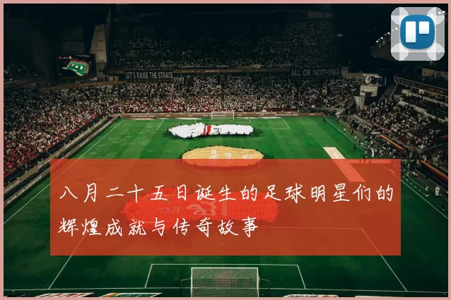 八月二十五日诞生的足球明星们的辉煌成就与传奇故事