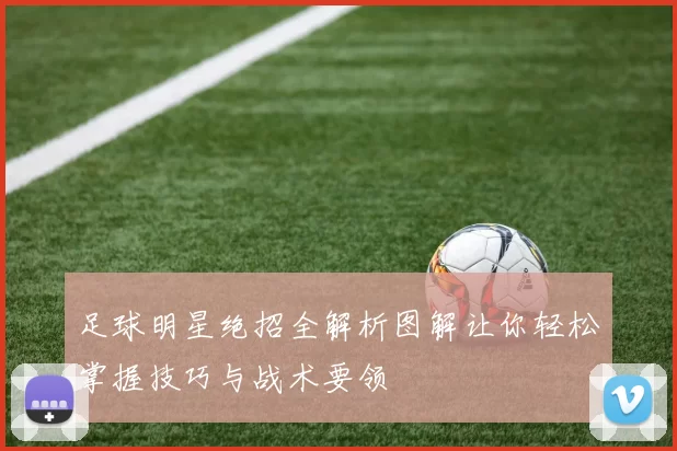足球明星绝招全解析图解让你轻松掌握技巧与战术要领