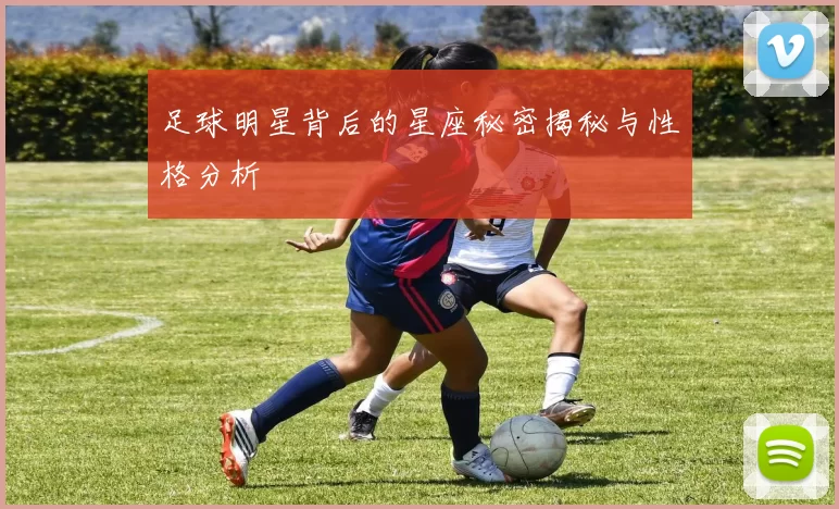 足球明星背后的星座秘密揭秘与性格分析