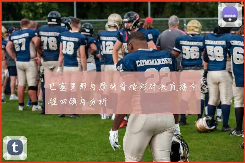 巴塞罗那与摩纳哥精彩对决直播全程回顾与分析