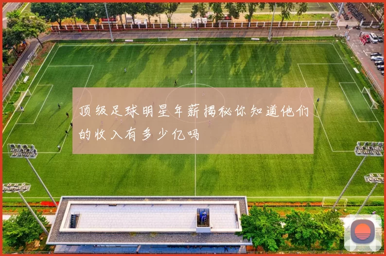 顶级足球明星年薪揭秘你知道他们的收入有多少亿吗