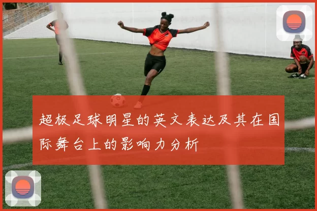 超极足球明星的英文表达及其在国际舞台上的影响力分析