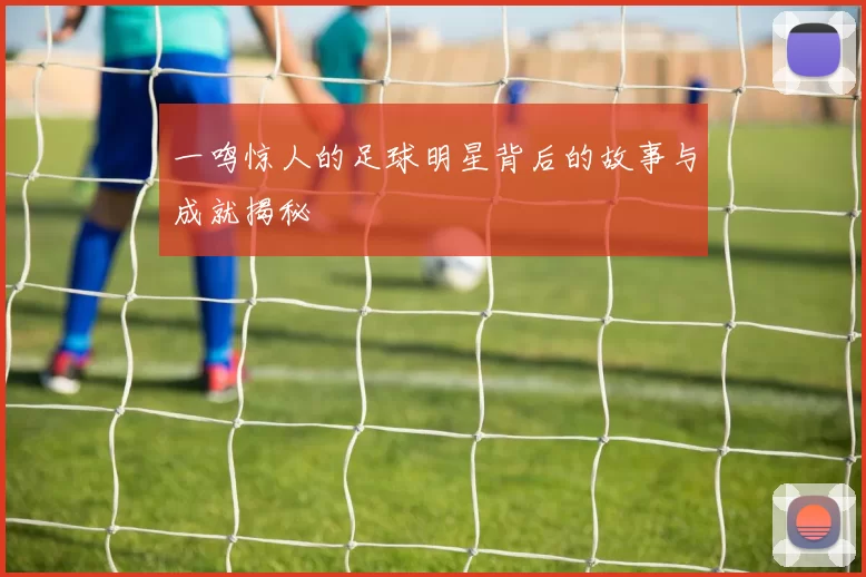 一鸣惊人的足球明星背后的故事与成就揭秘
