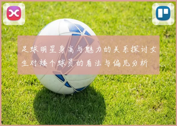 足球明星身高与魅力的关系探讨女生对矮个球员的看法与偏见分析