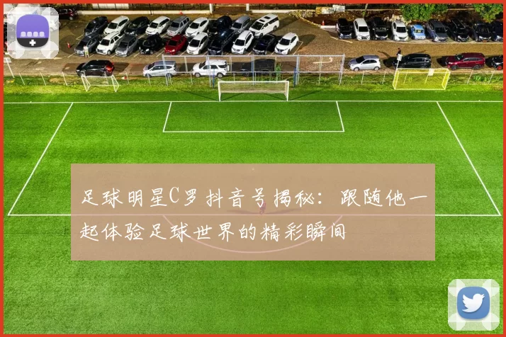 足球明星C罗抖音号揭秘：跟随他一起体验足球世界的精彩瞬间