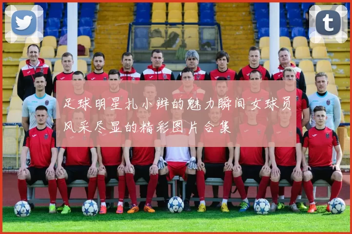 足球明星扎小辫的魅力瞬间女球员风采尽显的精彩图片合集