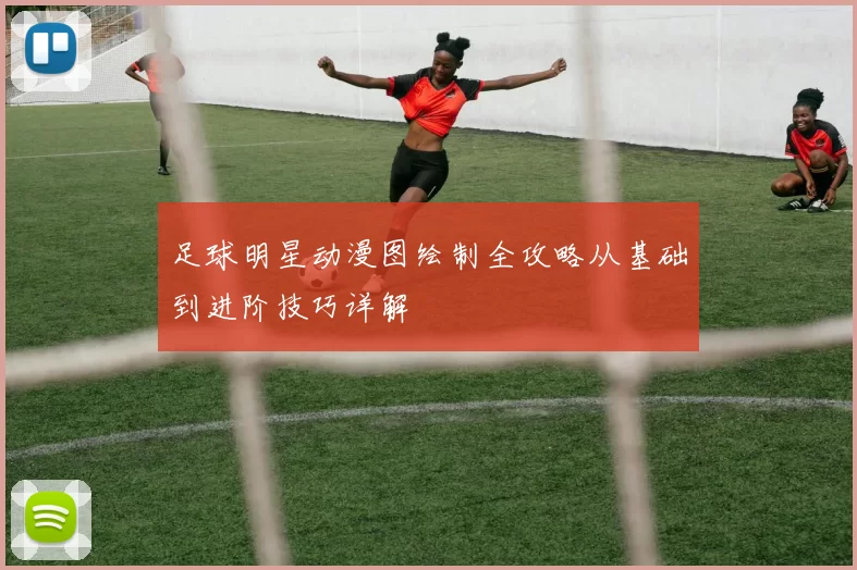 足球明星动漫图绘制全攻略从基础到进阶技巧详解