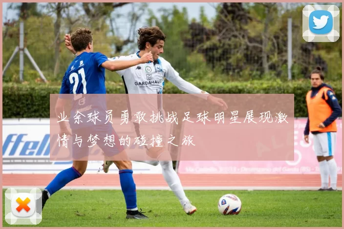 业余球员勇敢挑战足球明星展现激情与梦想的碰撞之旅