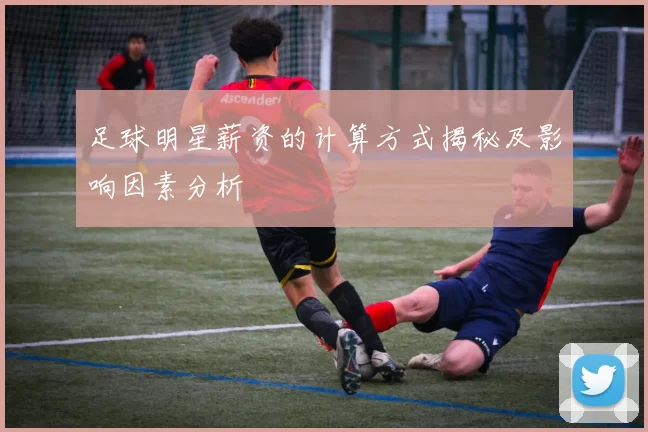 足球明星薪资的计算方式揭秘及影响因素分析