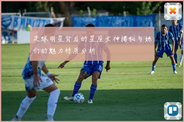 足球明星背后的星座女神揭秘与她们的魅力特质分析