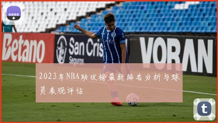 2023年NBA助攻榜最新排名分析与球员表现评估