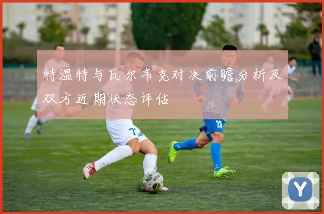 特温特与瓦尔韦克对决前瞻分析及双方近期状态评估