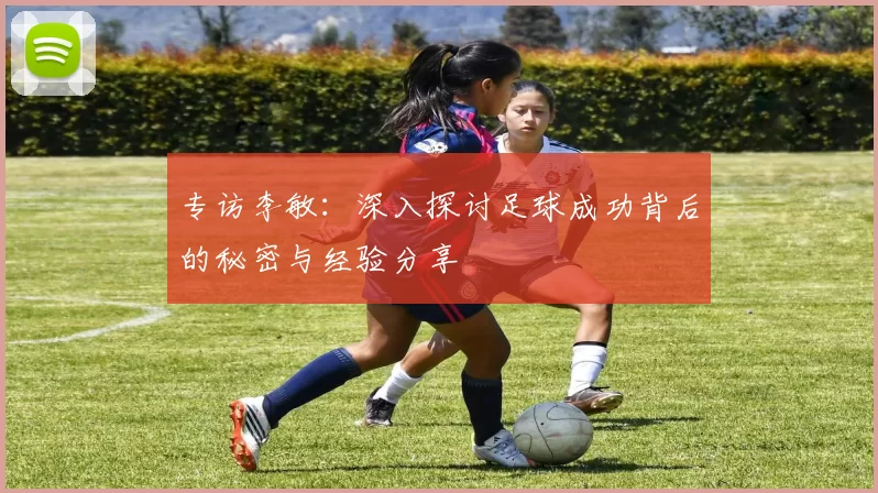 专访李敏：深入探讨足球成功背后的秘密与经验分享