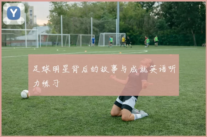足球明星背后的故事与成就英语听力练习