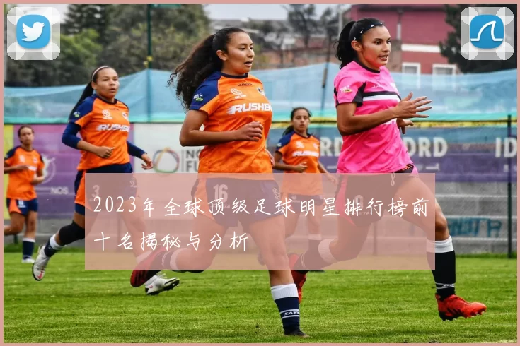 2023年全球顶级足球明星排行榜前十名揭秘与分析