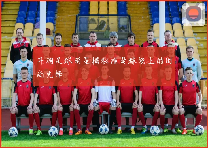 耳洞足球明星揭秘谁是球场上的时尚先锋