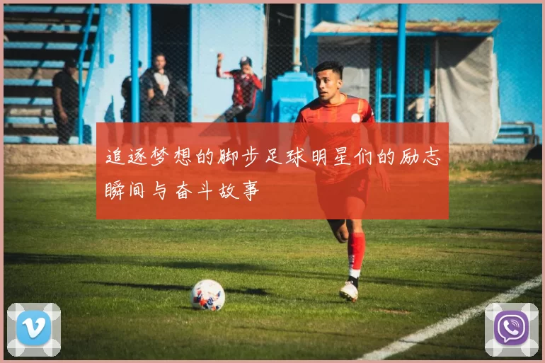 追逐梦想的脚步足球明星们的励志瞬间与奋斗故事