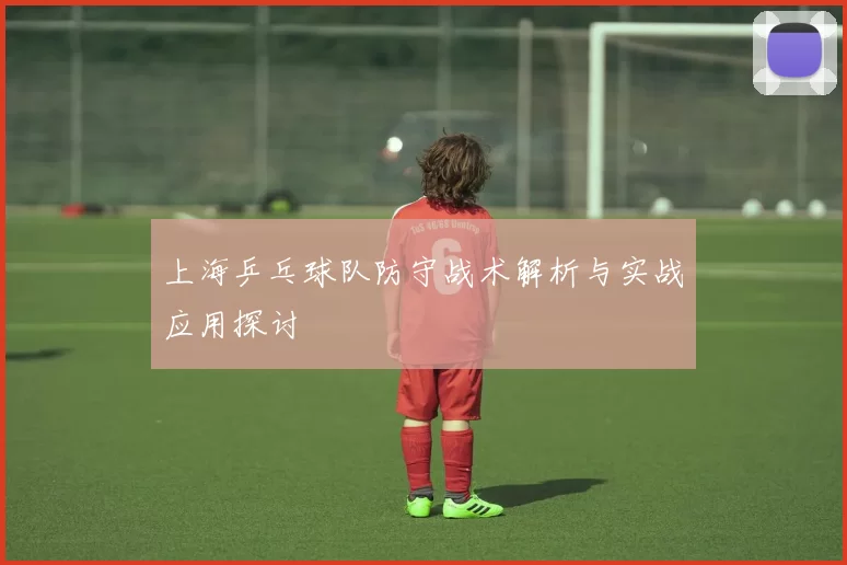 上海乒乓球队防守战术解析与实战应用探讨