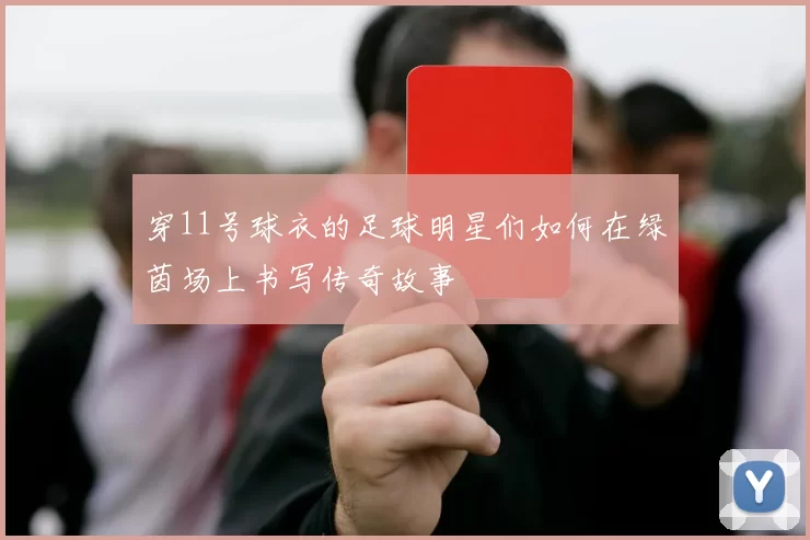 穿11号球衣的足球明星们如何在绿茵场上书写传奇故事