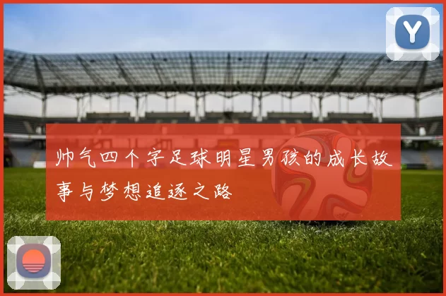 帅气四个字足球明星男孩的成长故事与梦想追逐之路