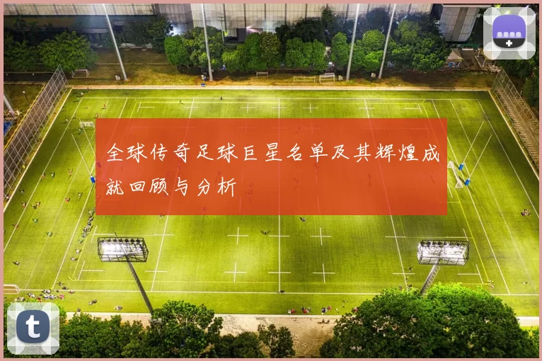 全球传奇足球巨星名单及其辉煌成就回顾与分析