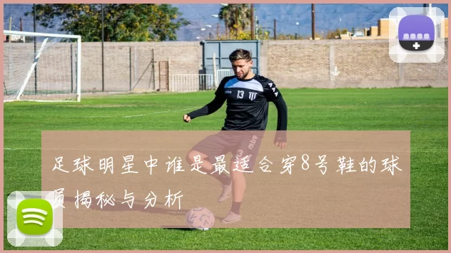 足球明星中谁是最适合穿8号鞋的球员揭秘与分析