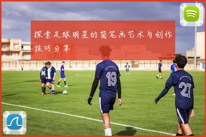 探索足球明星的简笔画艺术与创作技巧分享