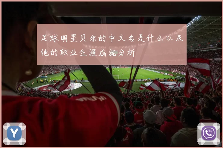 足球明星贝尔的中文名是什么以及他的职业生涯成就分析