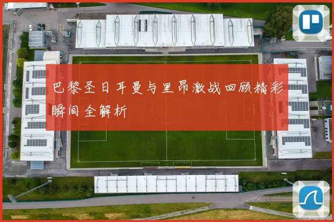 巴黎圣日耳曼与里昂激战回顾精彩瞬间全解析
