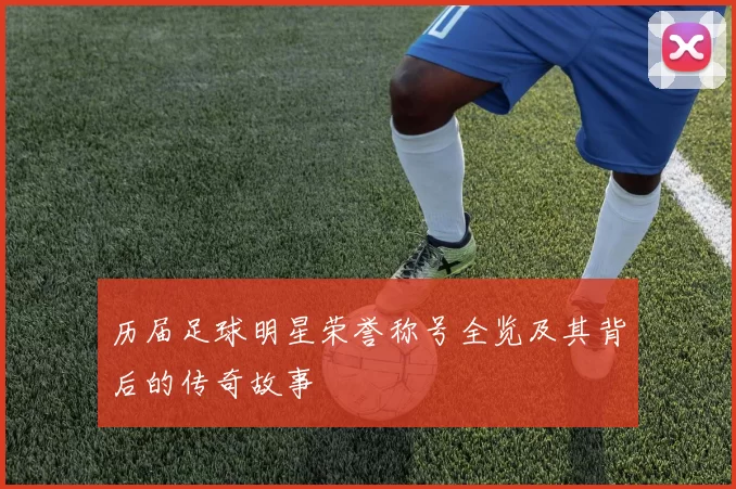 历届足球明星荣誉称号全览及其背后的传奇故事