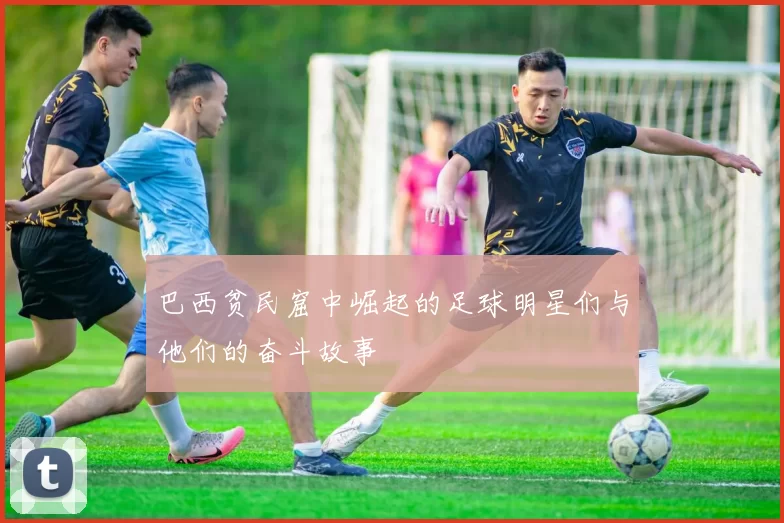 巴西贫民窟中崛起的足球明星们与他们的奋斗故事