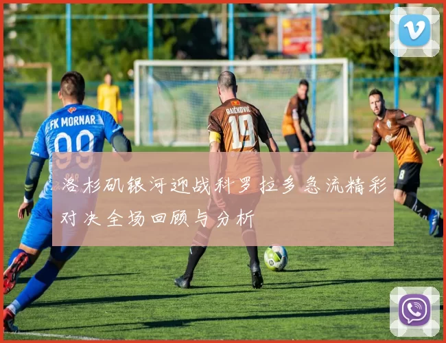 洛杉矶银河迎战科罗拉多急流精彩对决全场回顾与分析