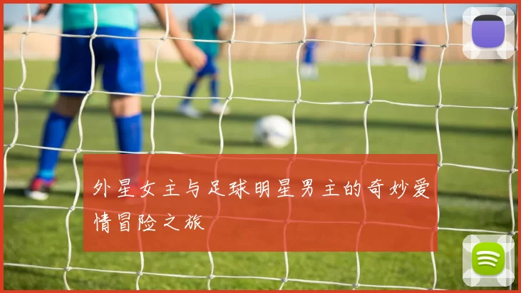 外星女主与足球明星男主的奇妙爱情冒险之旅