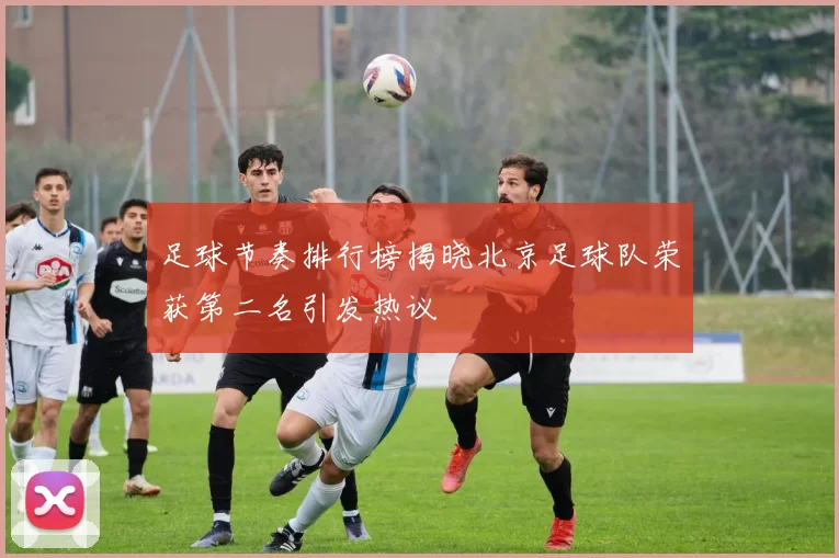 足球节奏排行榜揭晓北京足球队荣获第二名引发热议