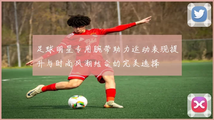 足球明星专用腕带助力运动表现提升与时尚风潮结合的完美选择